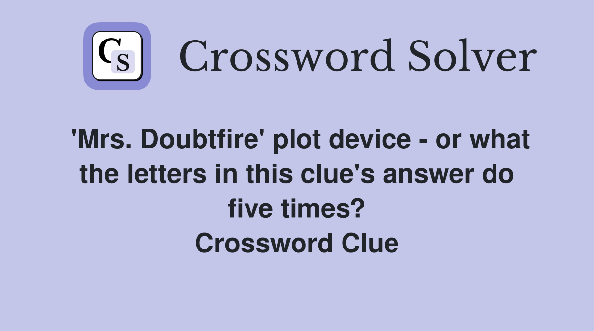 'Mrs. Doubtfire' plot device or what the letters in this clue's answer do five times